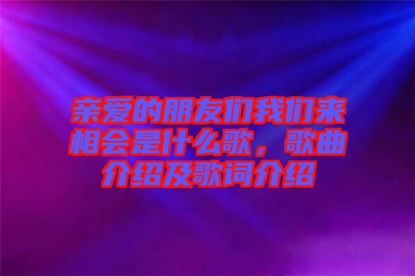 親愛的朋友們我們來相會是什么歌，歌曲介紹及歌詞介紹