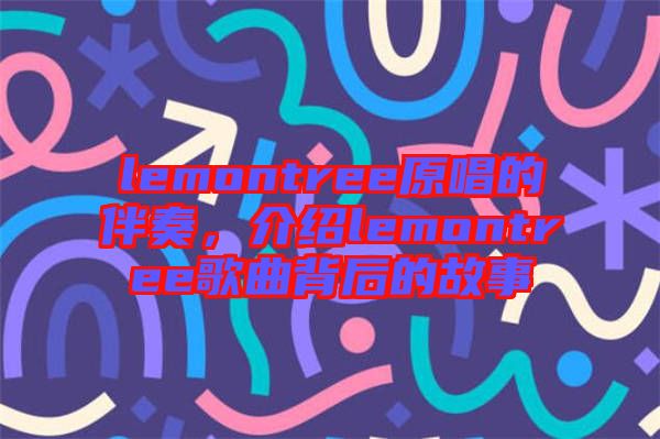 lemontree原唱的伴奏，介紹lemontree歌曲背后的故事