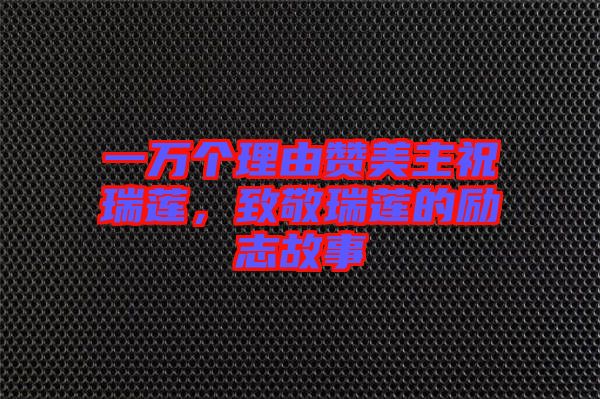 一萬(wàn)個(gè)理由贊美主祝瑞蓮，致敬瑞蓮的勵(lì)志故事
