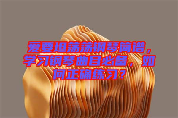 愛要坦蕩蕩鋼琴簡(jiǎn)譜，學(xué)習(xí)鋼琴曲目必備，如何正確練習(xí)？