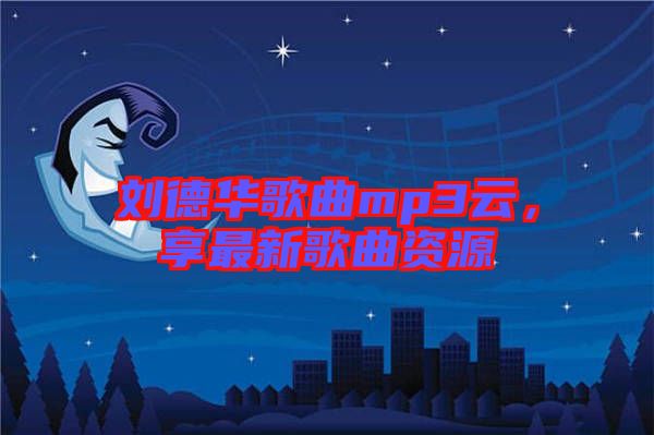 劉德華歌曲mp3云，享最新歌曲資源