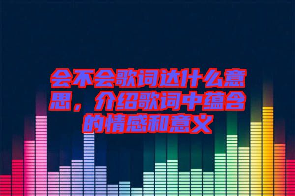 會不會歌詞達(dá)什么意思，介紹歌詞中蘊含的情感和意義