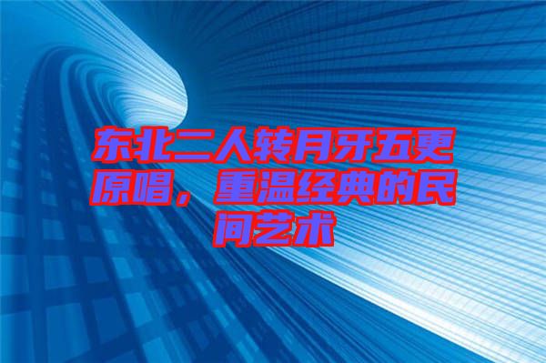 東北二人轉(zhuǎn)月牙五更原唱，重溫經(jīng)典的民間藝術(shù)