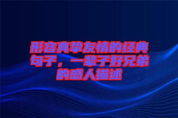 形容真摯友情的經(jīng)典句子，一輩子好兄弟的感人描述