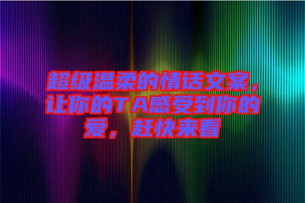 超級溫柔的情話文案，讓你的TA感受到你的愛，趕快來看