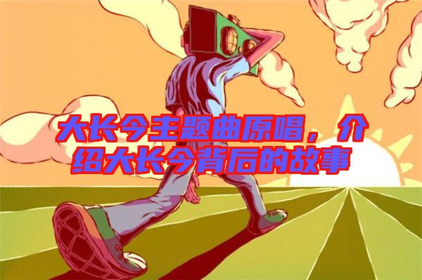 大長(zhǎng)今主題曲原唱，介紹大長(zhǎng)今背后的故事