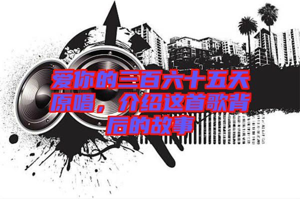 愛(ài)你的三百六十五天原唱，介紹這首歌背后的故事