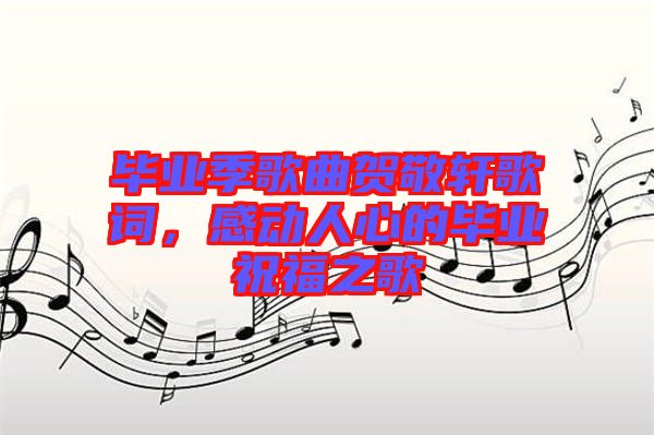 畢業(yè)季歌曲賀敬軒歌詞，感動人心的畢業(yè)祝福之歌