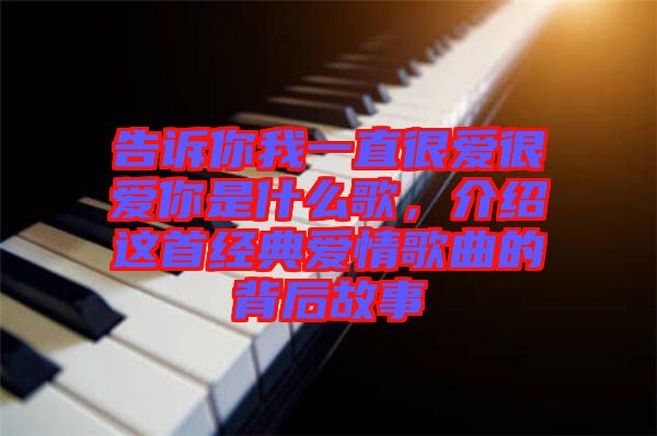 告訴你我一直很愛(ài)很愛(ài)你是什么歌，介紹這首經(jīng)典愛(ài)情歌曲的背后故事