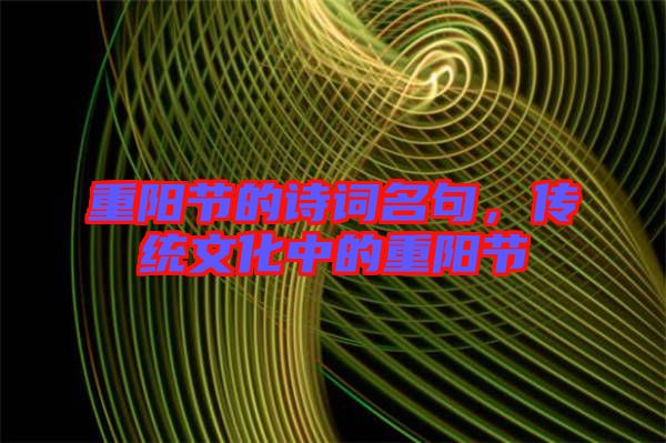 重陽(yáng)節(jié)的詩(shī)詞名句，傳統(tǒng)文化中的重陽(yáng)節(jié)