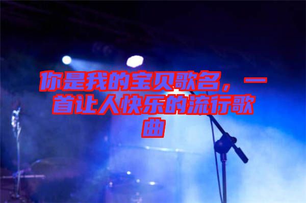 你是我的寶貝歌名，一首讓人快樂的流行歌曲