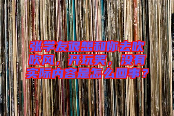 張學(xué)友很想和你去吹吹風(fēng)，開玩笑，沒有實(shí)際內(nèi)容是怎么回事？