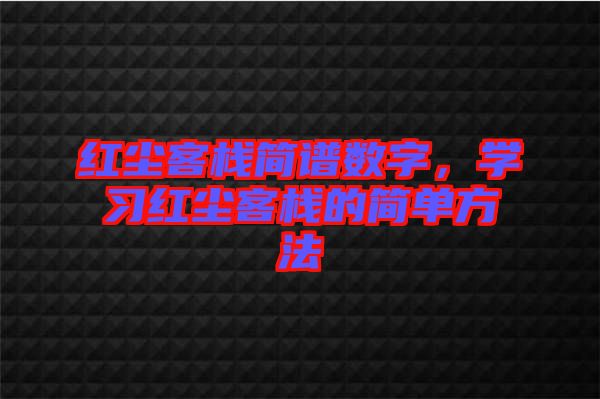 紅塵客棧簡(jiǎn)譜數(shù)字，學(xué)習(xí)紅塵客棧的簡(jiǎn)單方法