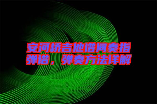 安河橋吉他譜間奏指彈譜，彈奏方法詳解