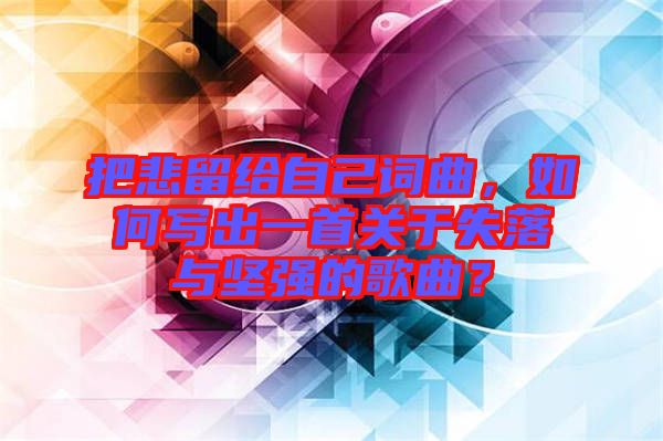 把悲留給自己詞曲，如何寫出一首關(guān)于失落與堅強(qiáng)的歌曲？