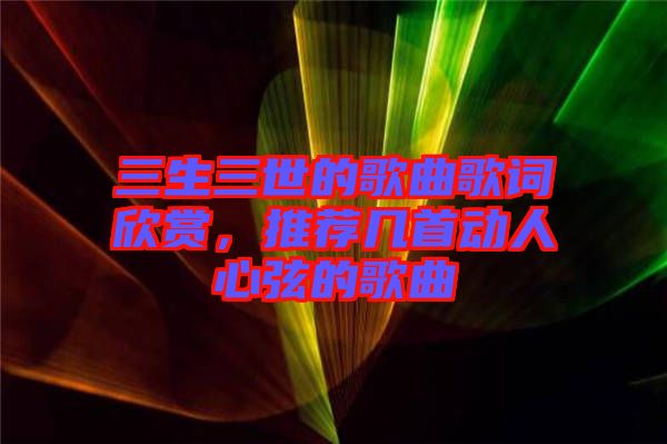 三生三世的歌曲歌詞欣賞，推薦幾首動(dòng)人心弦的歌曲