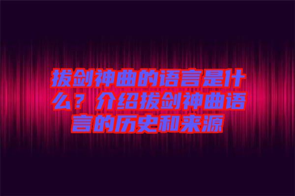 拔劍神曲的語言是什么？介紹拔劍神曲語言的歷史和來源