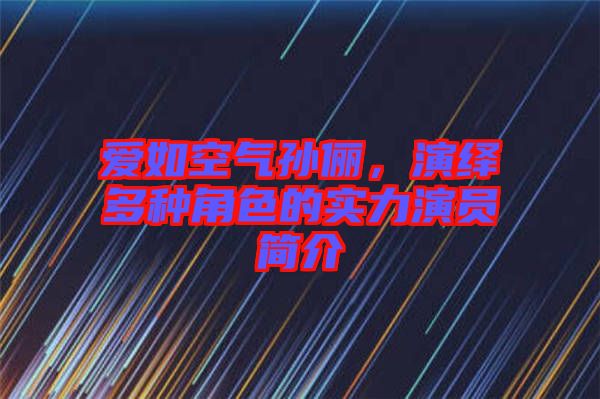 愛如空氣孫儷，演繹多種角色的實力演員簡介