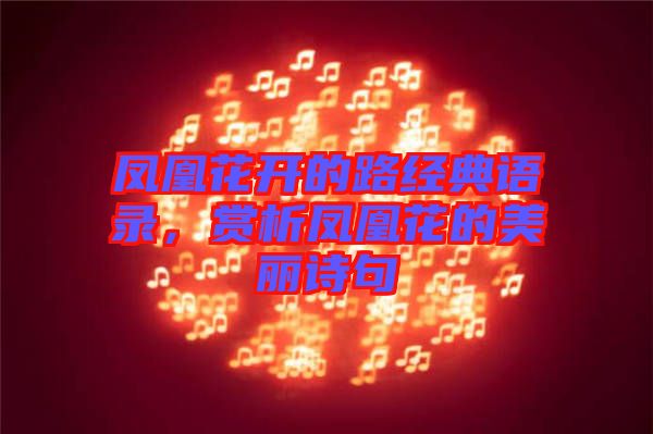 鳳凰花開的路經(jīng)典語錄，賞析鳳凰花的美麗詩句