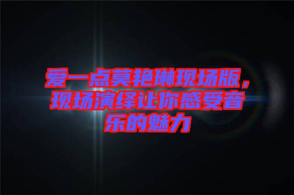 愛(ài)一點(diǎn)莫艷琳現(xiàn)場(chǎng)版，現(xiàn)場(chǎng)演繹讓你感受音樂(lè)的魅力