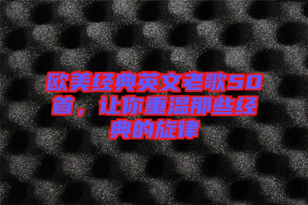 歐美經(jīng)典英文老歌50首，讓你重溫那些經(jīng)典的旋律