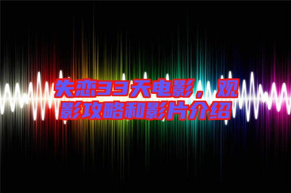 失戀33天電影，觀影攻略和影片介紹