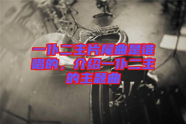一仆二主片尾曲是誰唱的，介紹一仆二主的主題曲