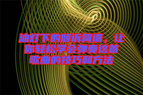 油燈下的傾訴簡譜，讓你輕松學會彈奏這首歌曲的技巧和方法