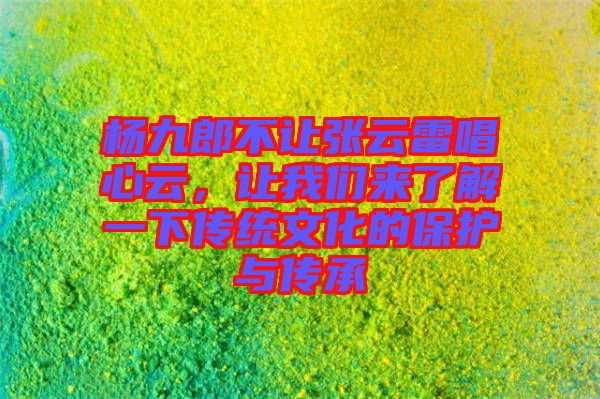 楊九郎不讓張云雷唱心云，讓我們來了解一下傳統(tǒng)文化的保護與傳承