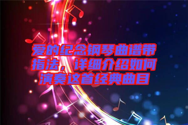 愛的紀(jì)念鋼琴曲譜帶指法，詳細(xì)介紹如何演奏這首經(jīng)典曲目