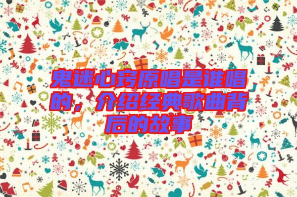 鬼迷心竅原唱是誰唱的，介紹經(jīng)典歌曲背后的故事