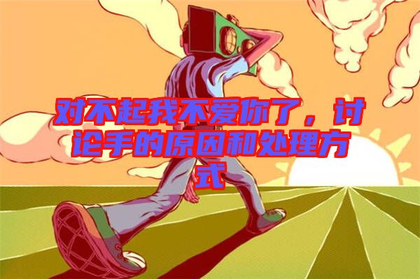 對不起我不愛你了，討論手的原因和處理方式