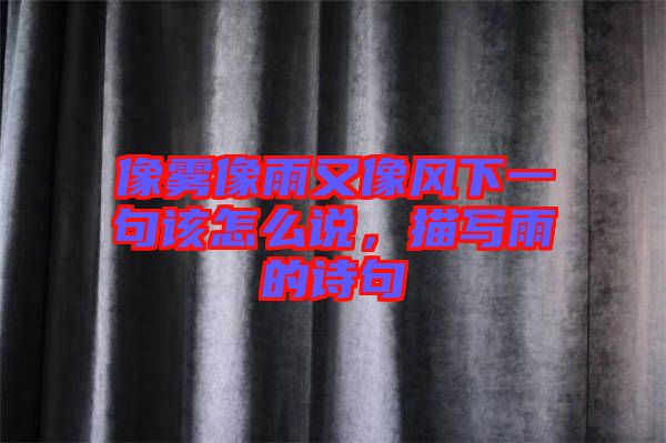 像霧像雨又像風(fēng)下一句該怎么說，描寫雨的詩句