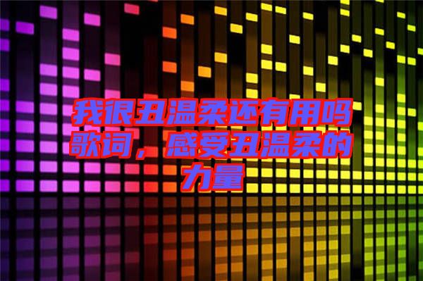 我很丑溫柔還有用嗎歌詞，感受丑溫柔的力量