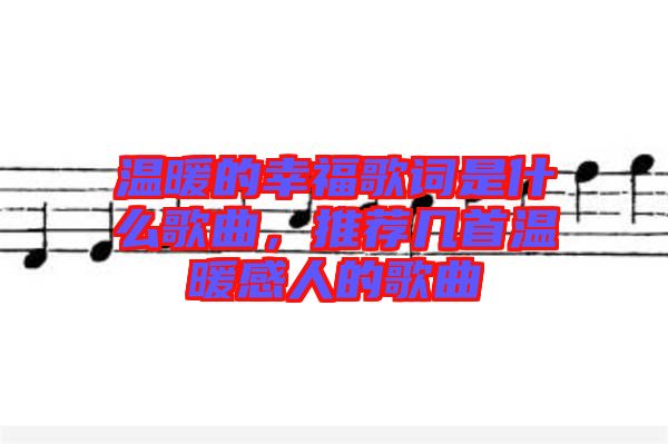 溫暖的幸福歌詞是什么歌曲，推薦幾首溫暖感人的歌曲