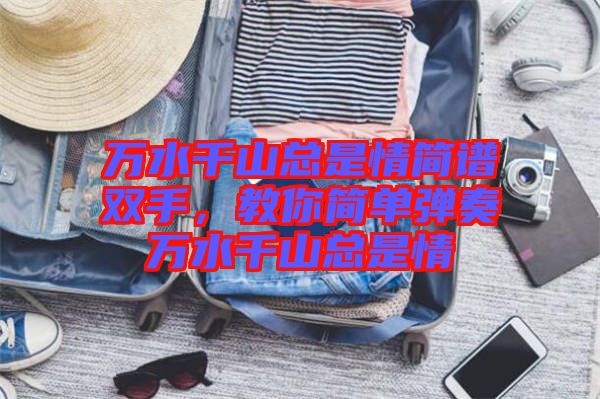 萬水千山總是情簡譜雙手，教你簡單彈奏萬水千山總是情
