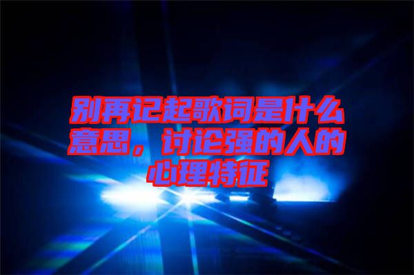 別再記起歌詞是什么意思，討論強(qiáng)的人的心理特征