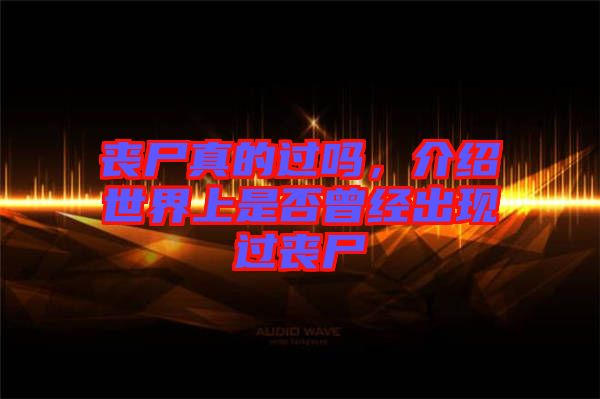 喪尸真的過(guò)嗎，介紹世界上是否曾經(jīng)出現(xiàn)過(guò)喪尸