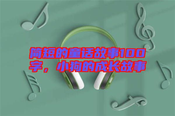 簡短的童話故事100字，小狗的成長故事
