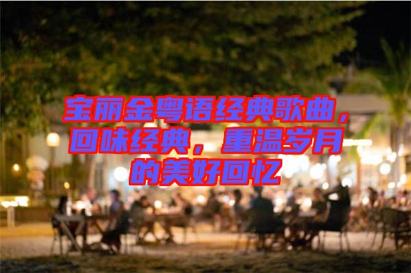 寶麗金粵語(yǔ)經(jīng)典歌曲，回味經(jīng)典，重溫歲月的美好回憶