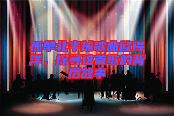 孤單北半球歌曲歐得洋，探尋這首歌的背后故事