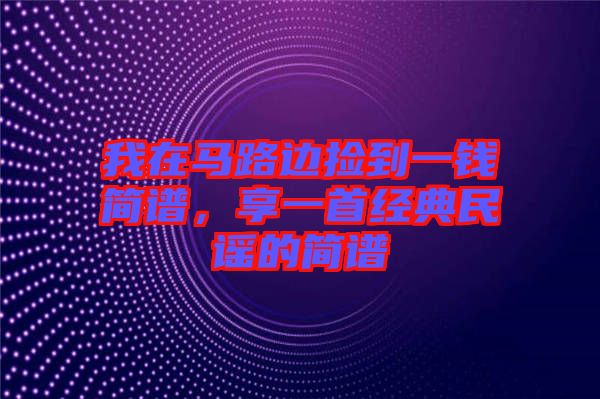 我在馬路邊撿到一錢(qián)簡(jiǎn)譜，享一首經(jīng)典民謠的簡(jiǎn)譜