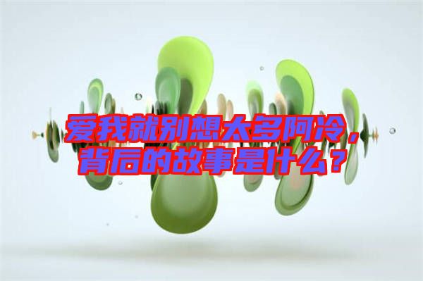 愛我就別想太多阿冷，背后的故事是什么？