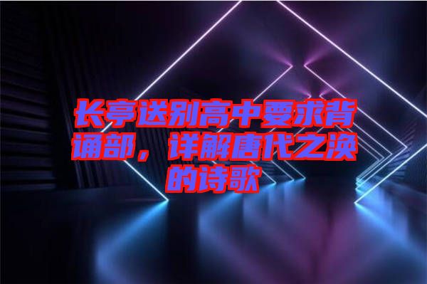 長(zhǎng)亭送別高中要求背誦部，詳解唐代之渙的詩(shī)歌
