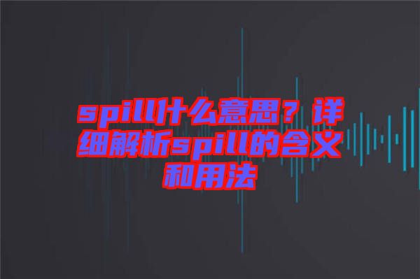 spill什么意思？詳細(xì)解析spill的含義和用法
