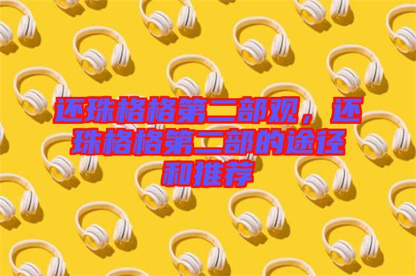 還珠格格第二部觀，還珠格格第二部的途徑和推薦