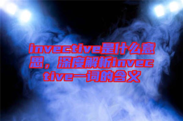invective是什么意思，深度解析invective一詞的含義