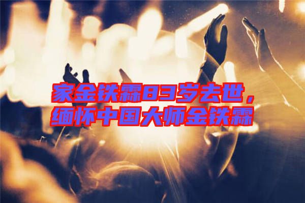家金鐵霖83歲去世，緬懷中國大師金鐵霖