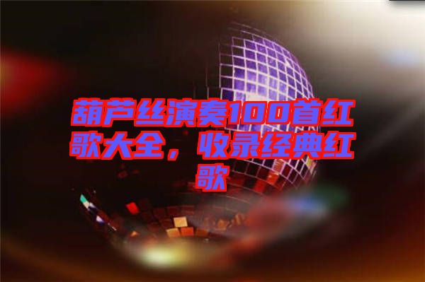 葫蘆絲演奏100首紅歌大全，收錄經典紅歌