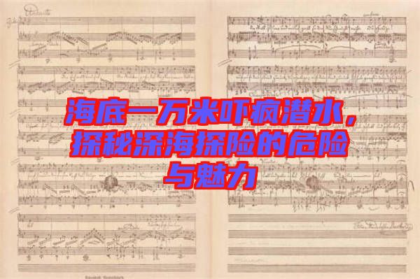 海底一萬米嚇瘋潛水，探秘深海探險的危險與魅力